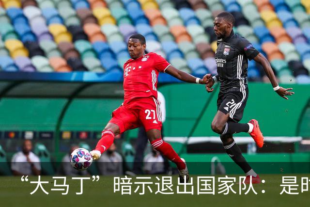 “大马丁”暗示退出国家队：是时候考虑“退位让贤”了吗？