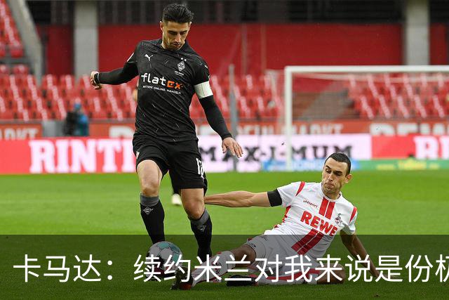 卡马达：续约米兰对我来说是份极大的骄傲 阿莫林带来很多新思路
