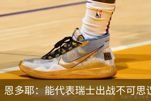 恩多耶：能代表瑞士出战不可思议，我们书写了新的篇章