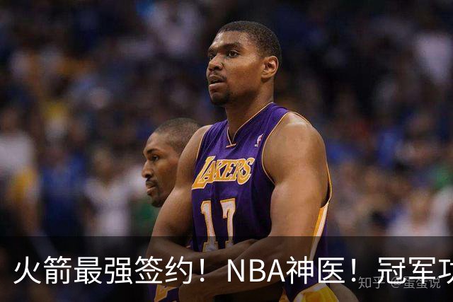 火箭最强签约！NBA神医！冠军功臣！真捡宝了？