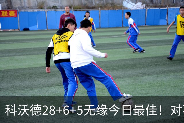 科沃德28+6+5无缘今日最佳！对不起，你碰到不讲理的10号秀了