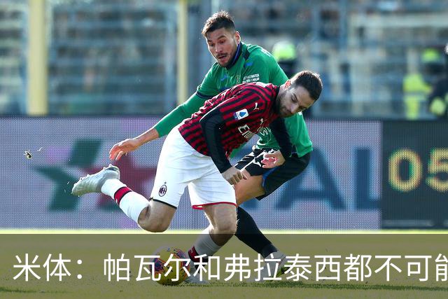 米体：帕瓦尔和弗拉泰西都不可能留在国米，将边参加夏训边找下家