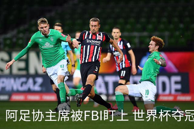 阿足协主席被FBI盯上 世界杯夺冠夜遭调查