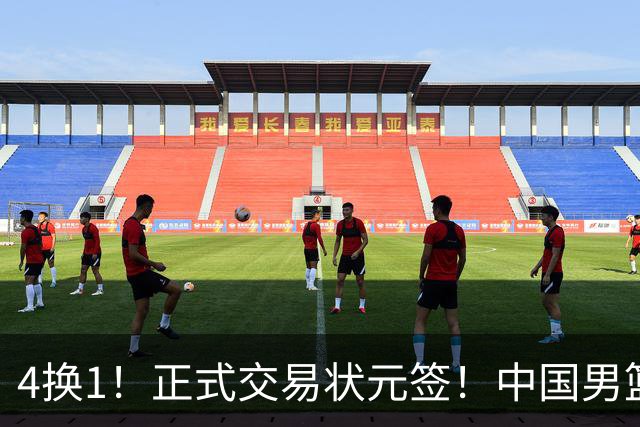4换1！正式交易状元签！中国男篮暂停归化球员
