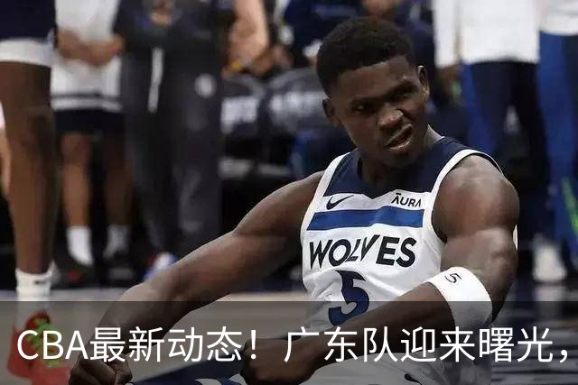 CBA最新动态！广东队迎来曙光，杜锋正式辞职！球队有望重返争冠行列