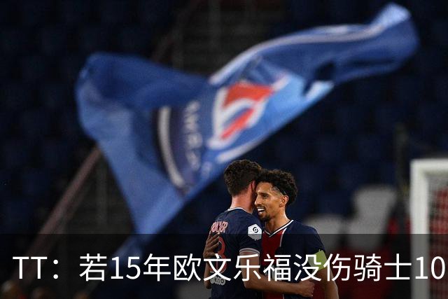 TT：若15年欧文乐福没伤骑士100%夺冠 大概率15&16年两连冠