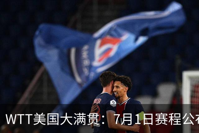 WTT美国大满贯：7月1日赛程公布！国乒迎战勒布伦兄弟，王曼昱对决日本削球手